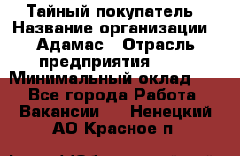 Тайный покупатель › Название организации ­ Адамас › Отрасль предприятия ­ PR › Минимальный оклад ­ 1 - Все города Работа » Вакансии   . Ненецкий АО,Красное п.